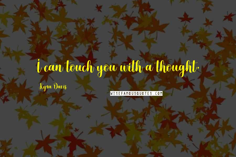 Kyra Davis Quotes: I can touch you with a thought.