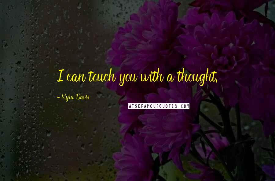 Kyra Davis Quotes: I can touch you with a thought.