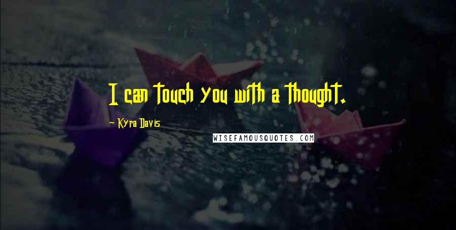 Kyra Davis Quotes: I can touch you with a thought.