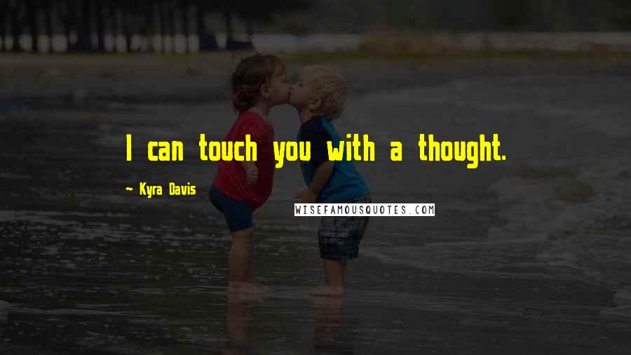 Kyra Davis Quotes: I can touch you with a thought.