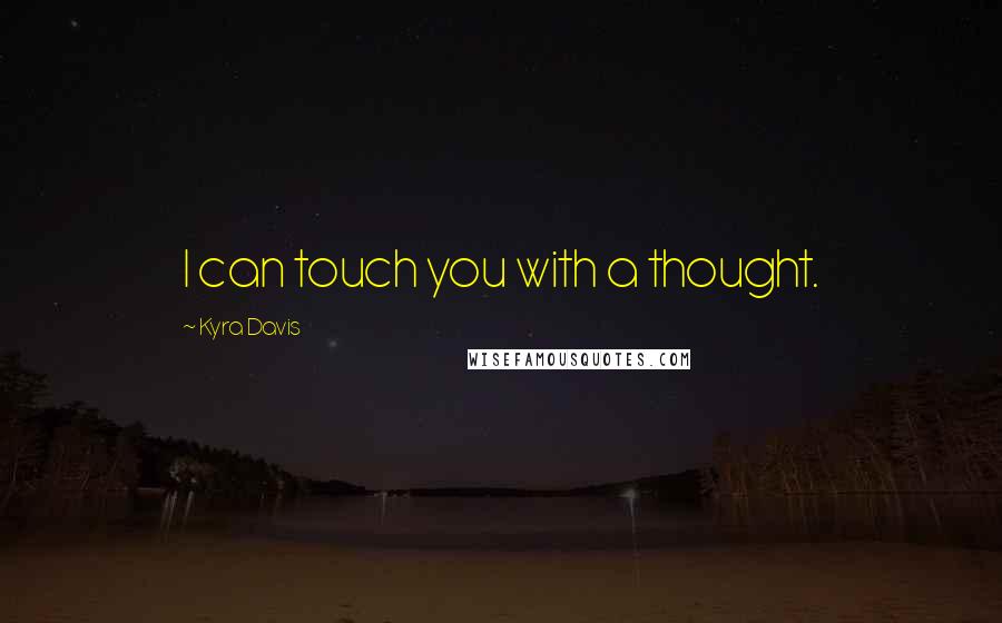 Kyra Davis Quotes: I can touch you with a thought.