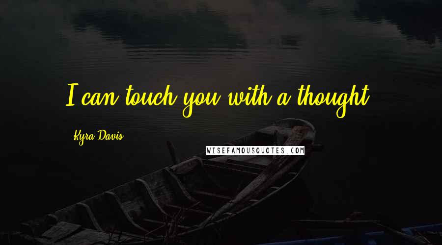 Kyra Davis Quotes: I can touch you with a thought.