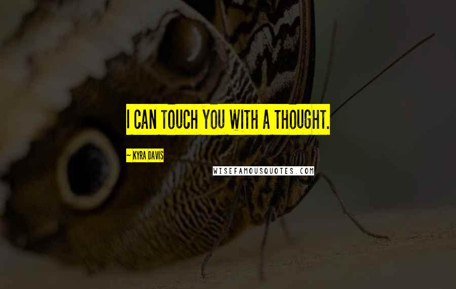 Kyra Davis Quotes: I can touch you with a thought.