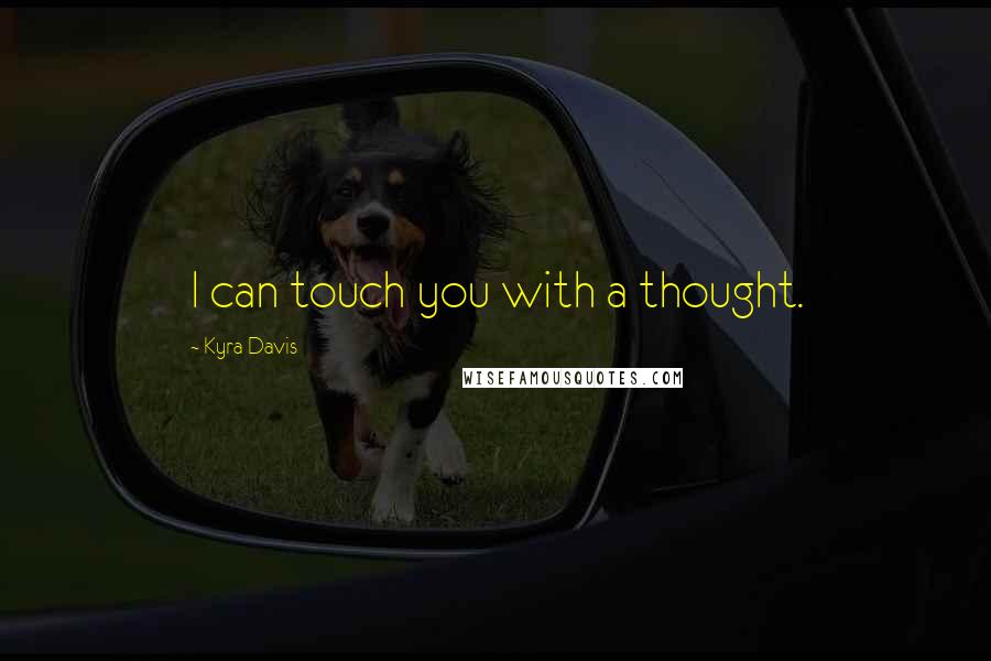 Kyra Davis Quotes: I can touch you with a thought.