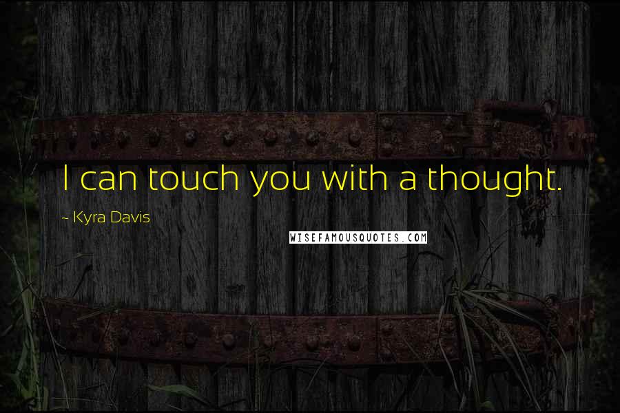 Kyra Davis Quotes: I can touch you with a thought.