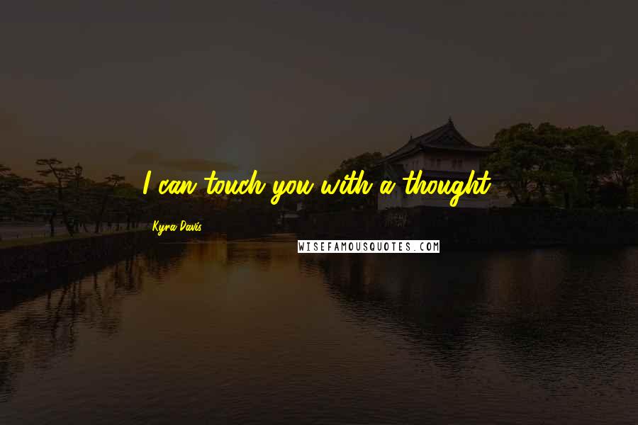 Kyra Davis Quotes: I can touch you with a thought.