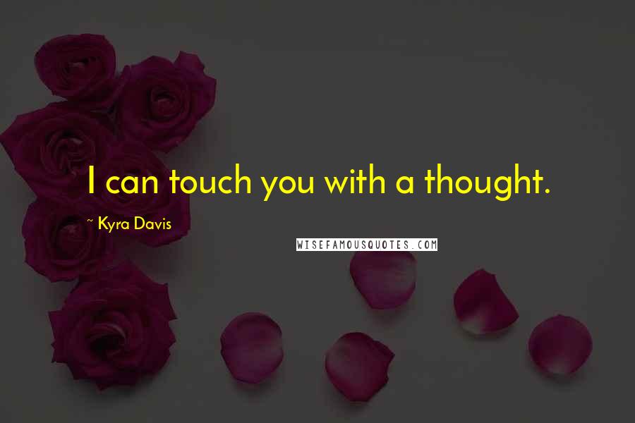 Kyra Davis Quotes: I can touch you with a thought.