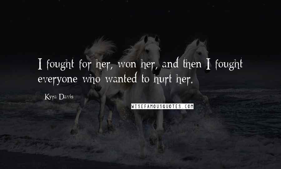 Kyra Davis Quotes: I fought for her, won her, and then I fought everyone who wanted to hurt her.