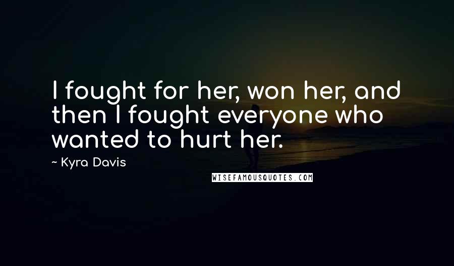 Kyra Davis Quotes: I fought for her, won her, and then I fought everyone who wanted to hurt her.