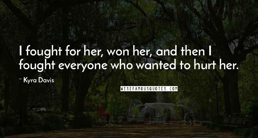 Kyra Davis Quotes: I fought for her, won her, and then I fought everyone who wanted to hurt her.
