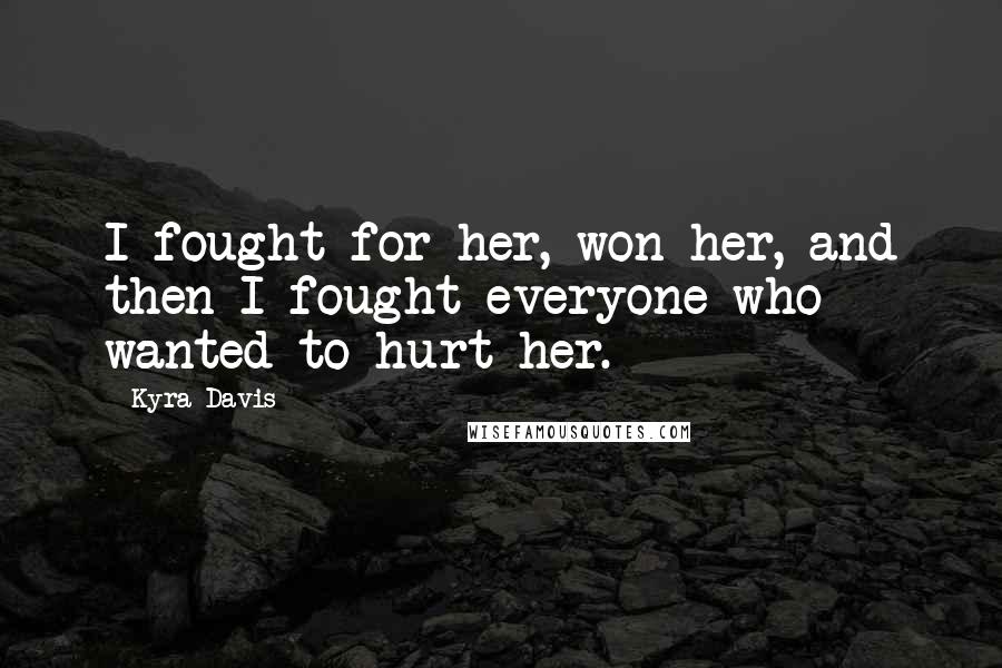 Kyra Davis Quotes: I fought for her, won her, and then I fought everyone who wanted to hurt her.