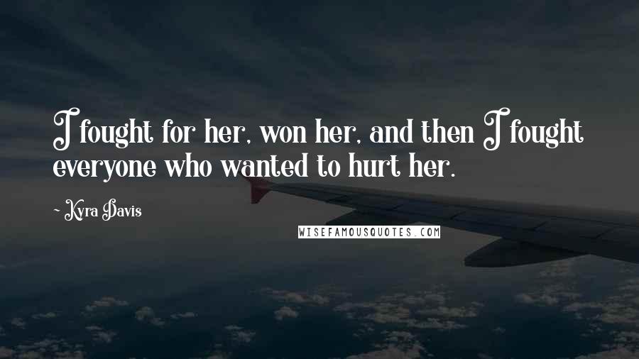 Kyra Davis Quotes: I fought for her, won her, and then I fought everyone who wanted to hurt her.