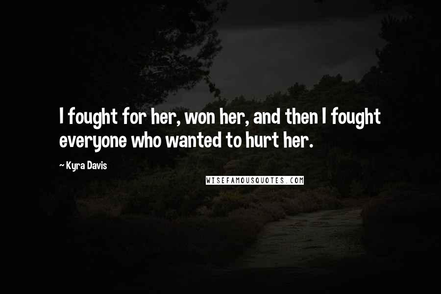 Kyra Davis Quotes: I fought for her, won her, and then I fought everyone who wanted to hurt her.