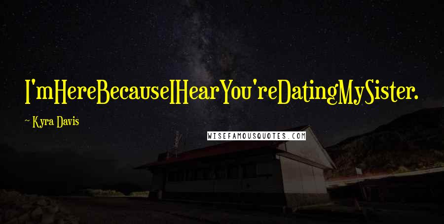 Kyra Davis Quotes: I'mHereBecauseIHearYou'reDatingMySister.