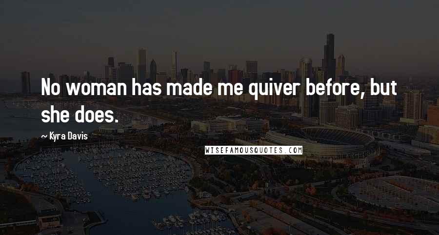 Kyra Davis Quotes: No woman has made me quiver before, but she does.