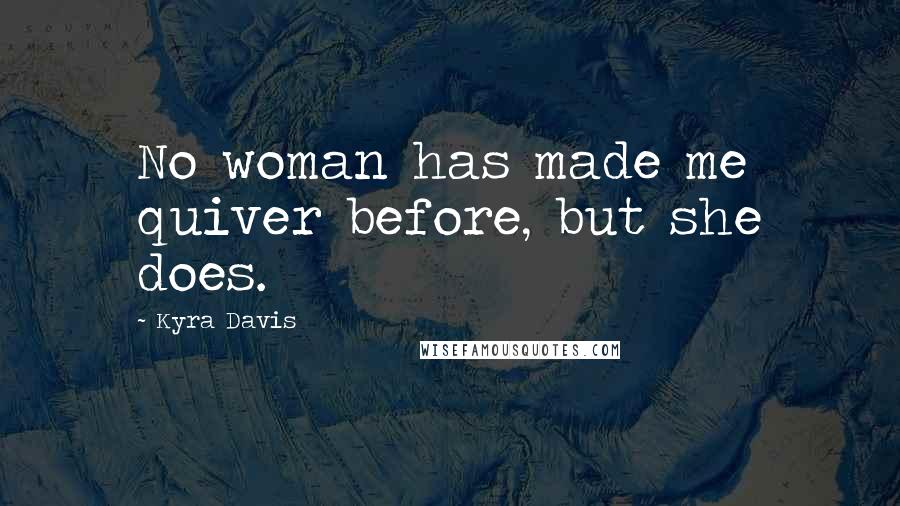 Kyra Davis Quotes: No woman has made me quiver before, but she does.