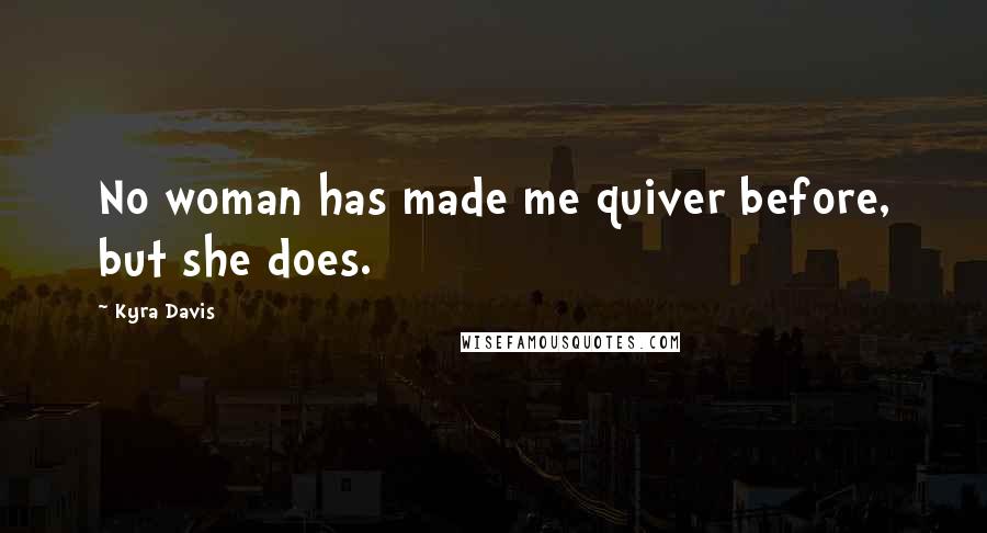 Kyra Davis Quotes: No woman has made me quiver before, but she does.