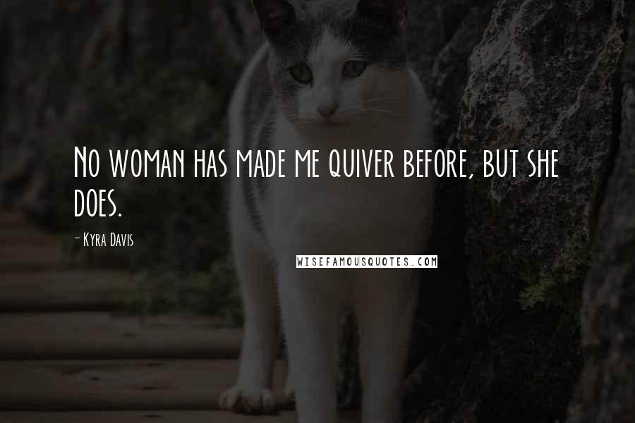 Kyra Davis Quotes: No woman has made me quiver before, but she does.