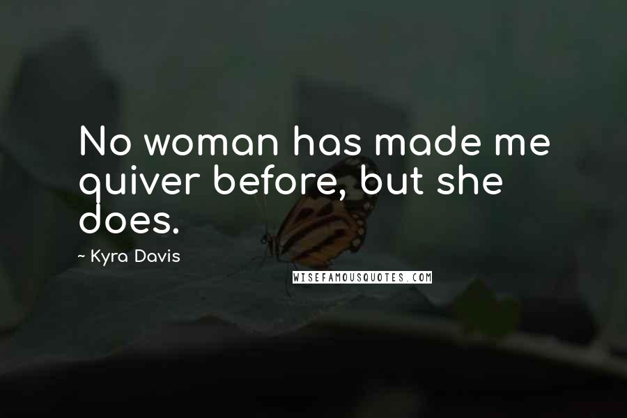 Kyra Davis Quotes: No woman has made me quiver before, but she does.