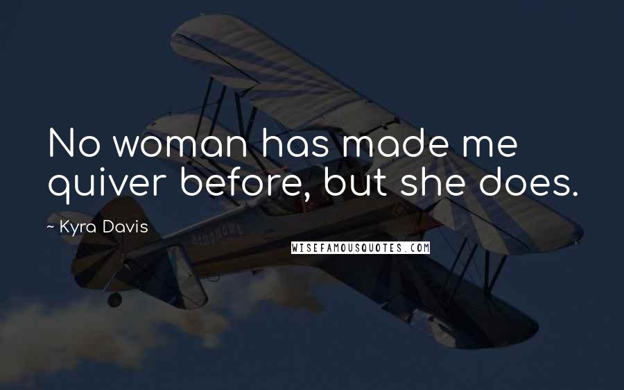 Kyra Davis Quotes: No woman has made me quiver before, but she does.