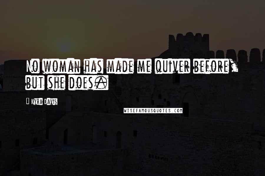 Kyra Davis Quotes: No woman has made me quiver before, but she does.