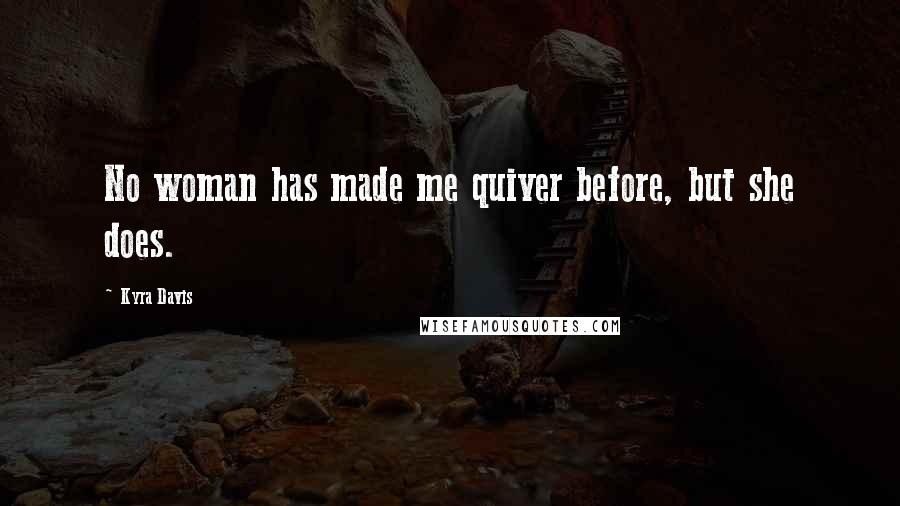 Kyra Davis Quotes: No woman has made me quiver before, but she does.