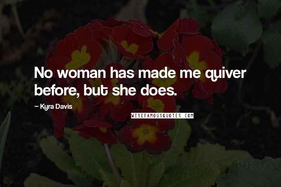 Kyra Davis Quotes: No woman has made me quiver before, but she does.