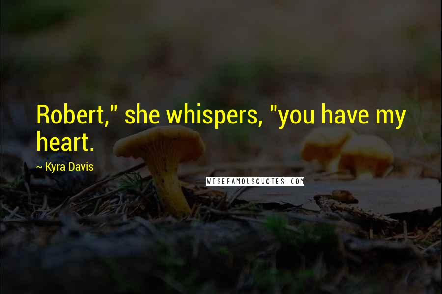 Kyra Davis Quotes: Robert," she whispers, "you have my heart.