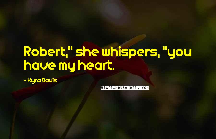 Kyra Davis Quotes: Robert," she whispers, "you have my heart.