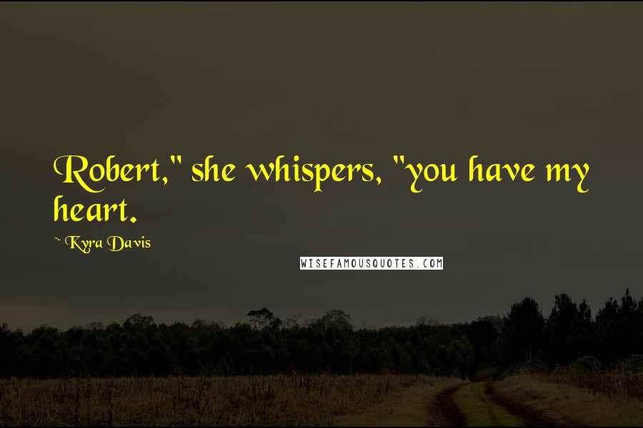 Kyra Davis Quotes: Robert," she whispers, "you have my heart.