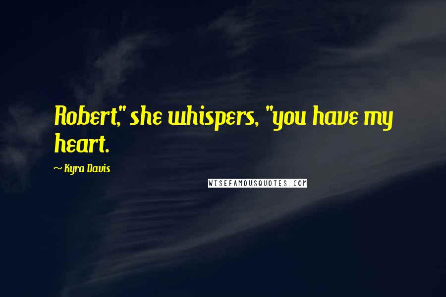 Kyra Davis Quotes: Robert," she whispers, "you have my heart.