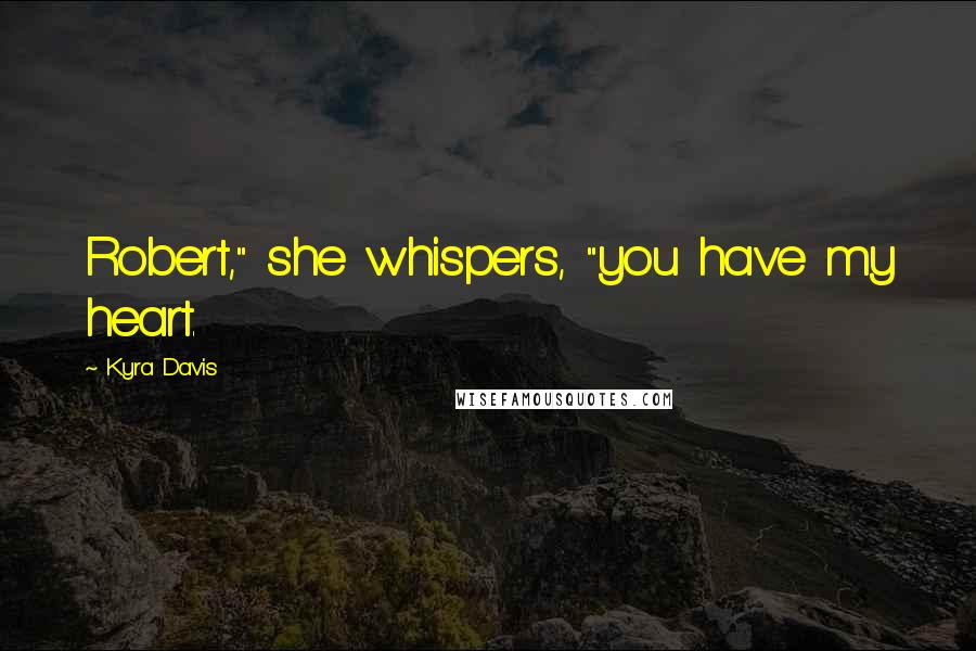 Kyra Davis Quotes: Robert," she whispers, "you have my heart.