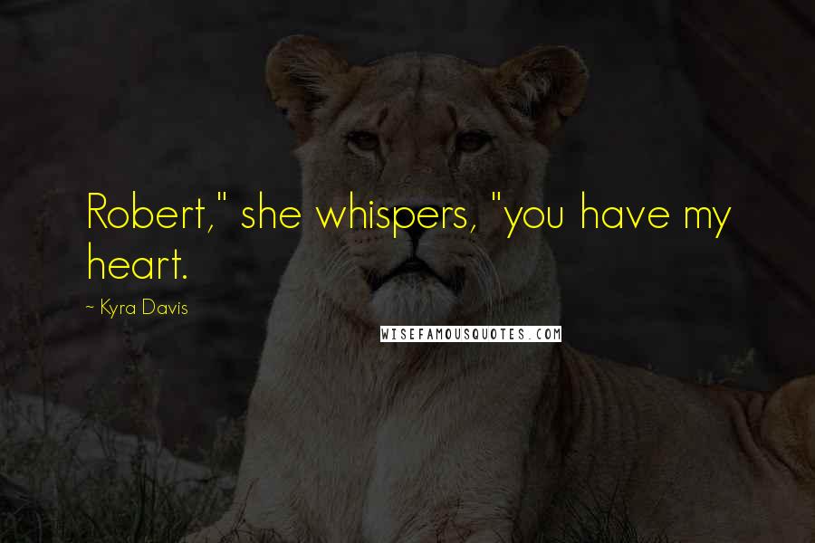 Kyra Davis Quotes: Robert," she whispers, "you have my heart.