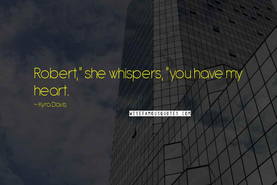 Kyra Davis Quotes: Robert," she whispers, "you have my heart.