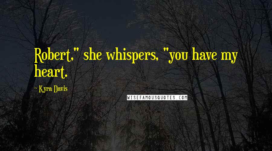 Kyra Davis Quotes: Robert," she whispers, "you have my heart.