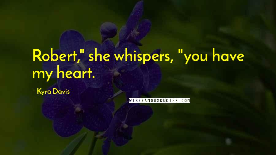 Kyra Davis Quotes: Robert," she whispers, "you have my heart.