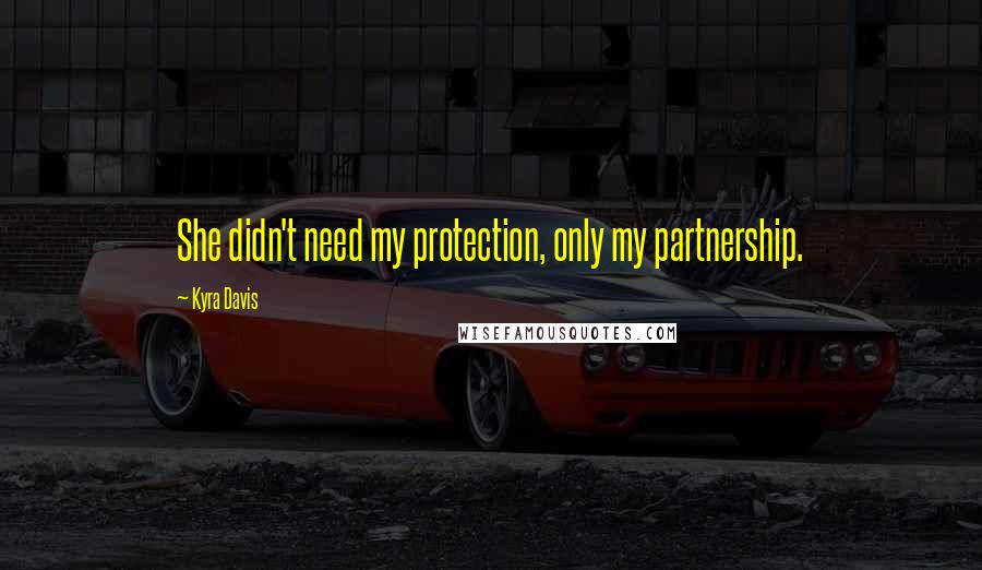 Kyra Davis Quotes: She didn't need my protection, only my partnership.