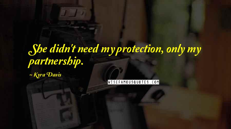 Kyra Davis Quotes: She didn't need my protection, only my partnership.