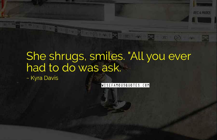 Kyra Davis Quotes: She shrugs, smiles. "All you ever had to do was ask.