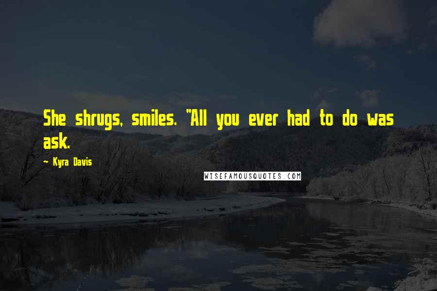 Kyra Davis Quotes: She shrugs, smiles. "All you ever had to do was ask.