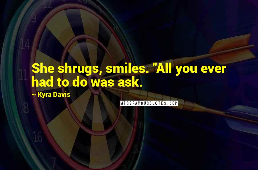 Kyra Davis Quotes: She shrugs, smiles. "All you ever had to do was ask.