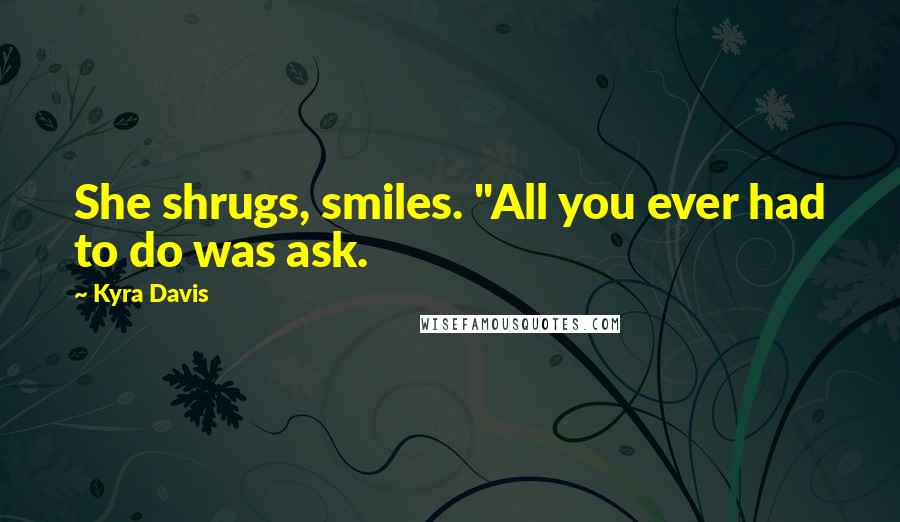 Kyra Davis Quotes: She shrugs, smiles. "All you ever had to do was ask.