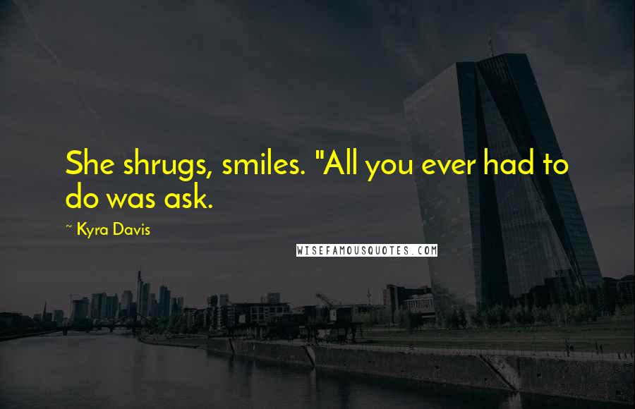 Kyra Davis Quotes: She shrugs, smiles. "All you ever had to do was ask.