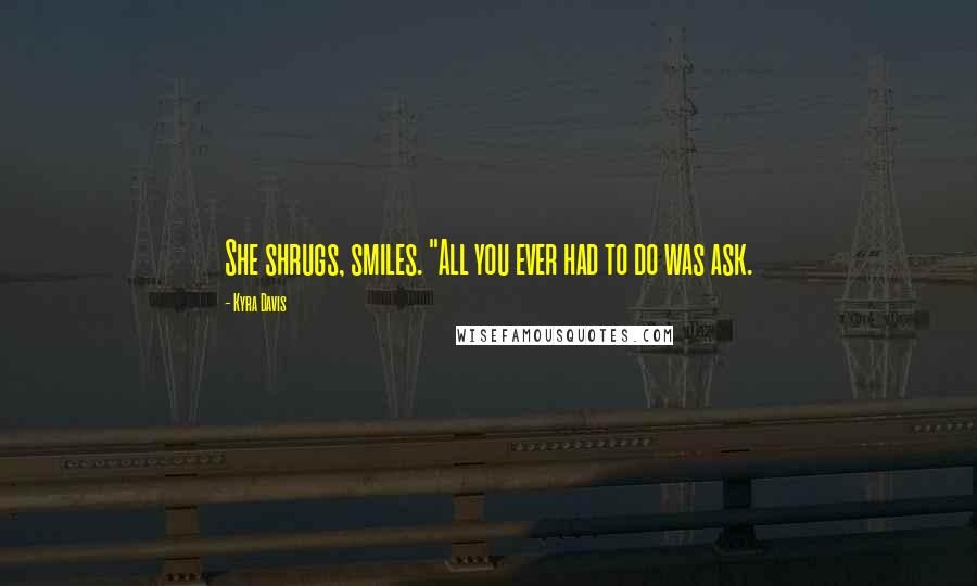 Kyra Davis Quotes: She shrugs, smiles. "All you ever had to do was ask.