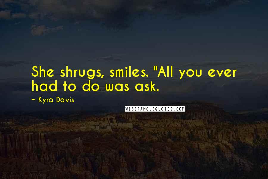 Kyra Davis Quotes: She shrugs, smiles. "All you ever had to do was ask.