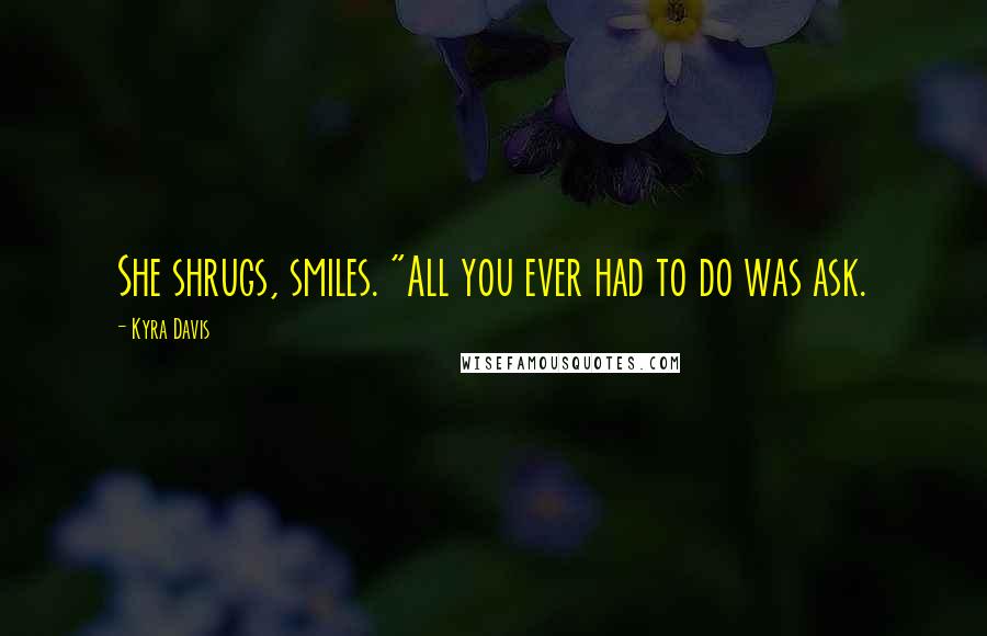 Kyra Davis Quotes: She shrugs, smiles. "All you ever had to do was ask.