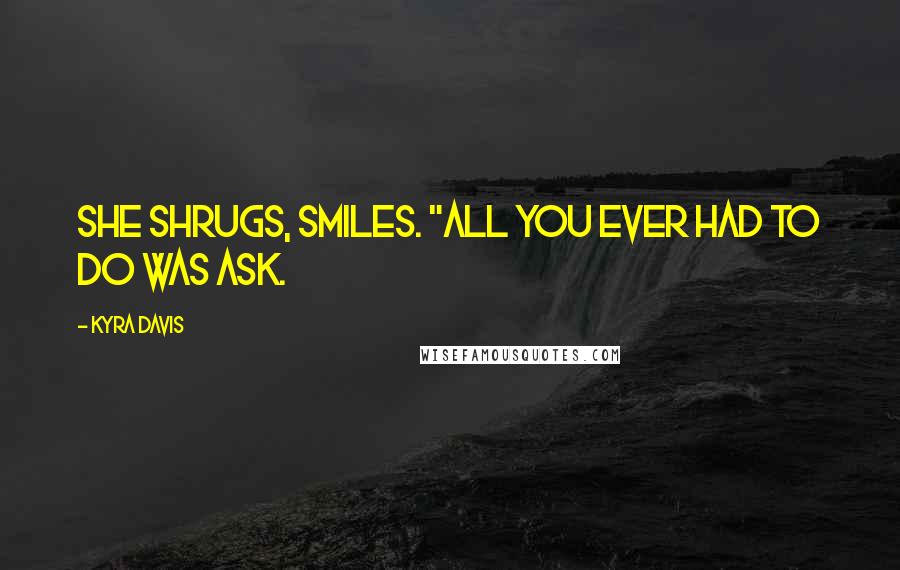 Kyra Davis Quotes: She shrugs, smiles. "All you ever had to do was ask.