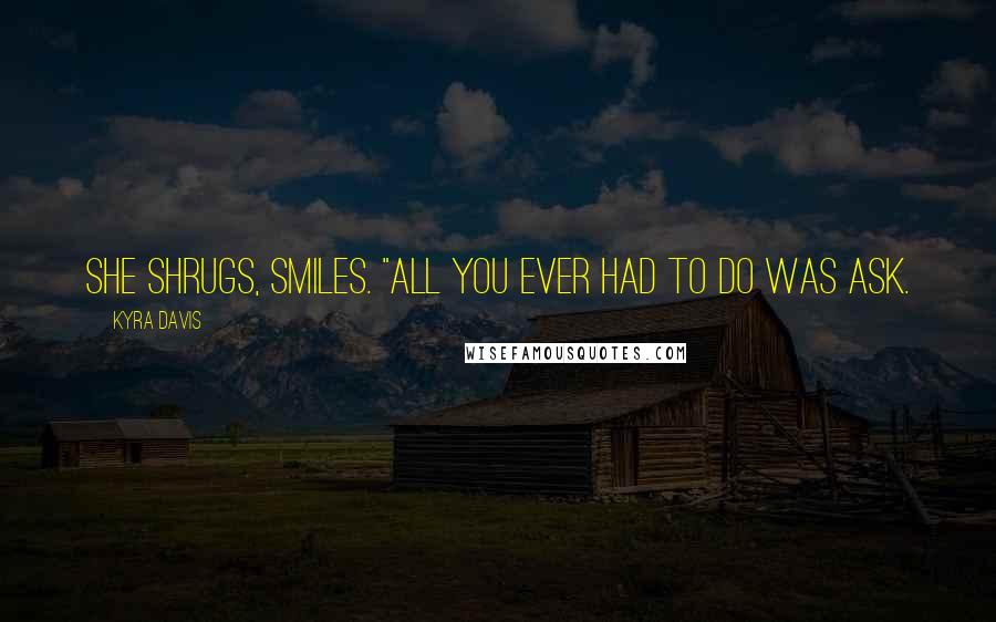 Kyra Davis Quotes: She shrugs, smiles. "All you ever had to do was ask.