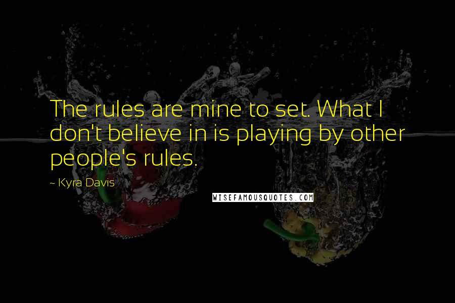 Kyra Davis Quotes: The rules are mine to set. What I don't believe in is playing by other people's rules.