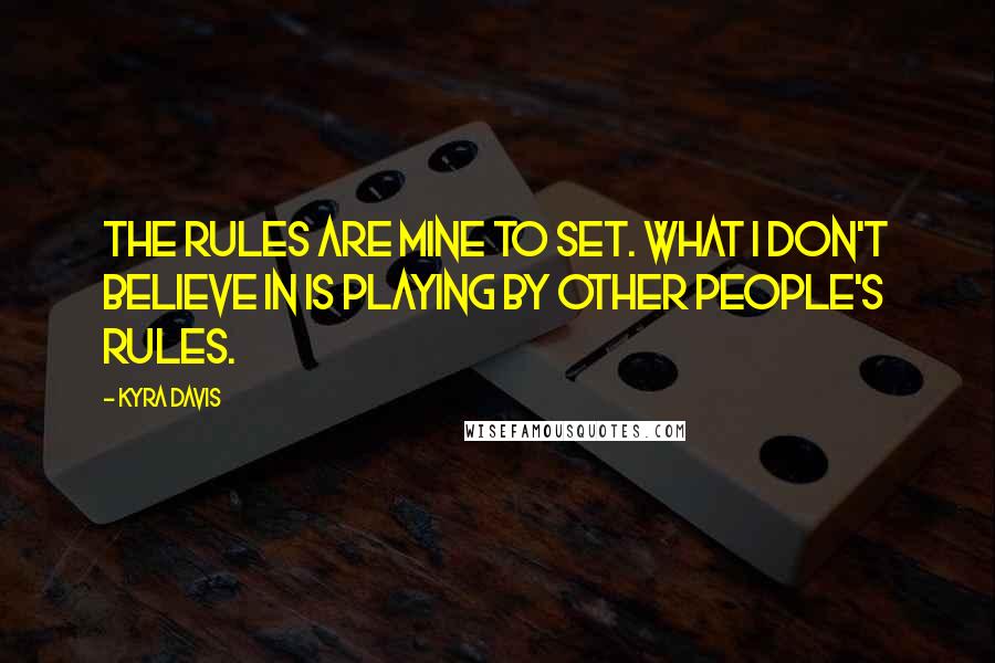 Kyra Davis Quotes: The rules are mine to set. What I don't believe in is playing by other people's rules.